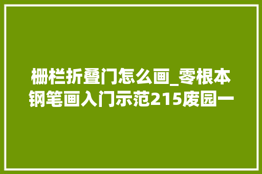 栅栏折叠门怎么画_零根本钢笔画入门示范215废园一角画菜园栅栏铲子石头台阶等等