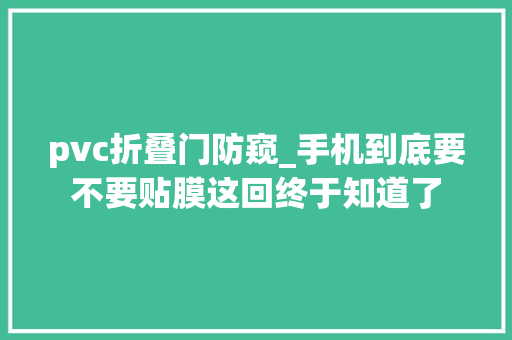 pvc折叠门防窥_手机到底要不要贴膜这回终于知道了