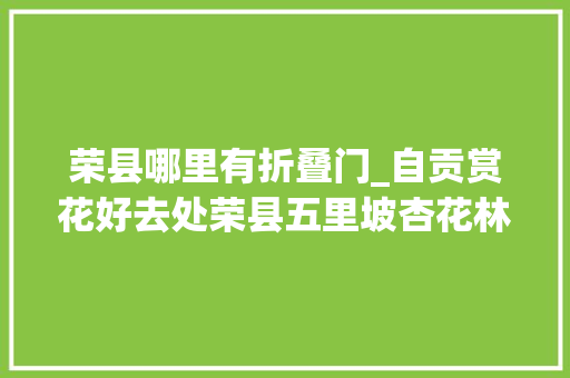 荣县哪里有折叠门_自贡赏花好去处荣县五里坡杏花林等你打卡
