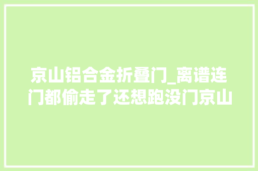 京山铝合金折叠门_离谱连门都偷走了还想跑没门京山警方当街狂飙抓获一偷窃嫌疑人