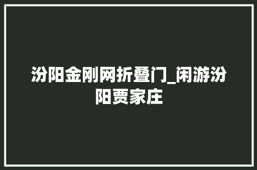 汾阳金刚网折叠门_闲游汾阳贾家庄