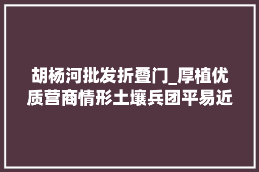 胡杨河批发折叠门_厚植优质营商情形土壤兵团平易近营经济持续健康成长