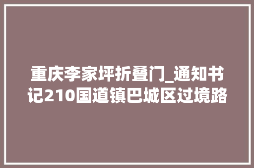 重庆李家坪折叠门_通知书记210国道镇巴城区过境路段改建6月开工