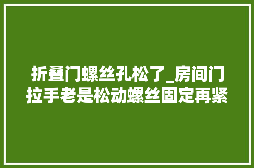 折叠门螺丝孔松了_房间门拉手老是松动螺丝固定再紧照样松动是什么原因呢