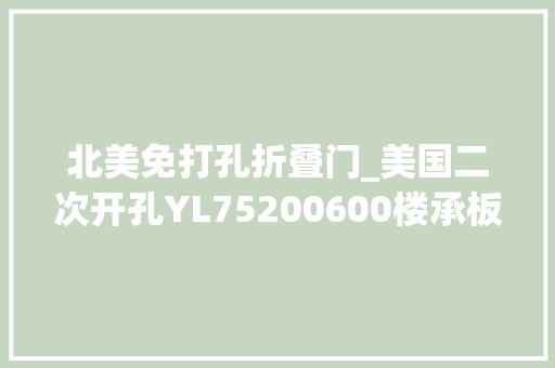 北美免打孔折叠门_美国二次开孔YL75200600楼承板订单又来了此次是17个集装箱