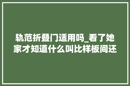 轨范折叠门适用吗_看了她家才知道什么叫比样板间还美法度模范风简约大年夜气超有品味