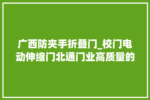 广西防夹手折叠门_校门电动伸缩门北通门业高质量的产品一定会让你知足