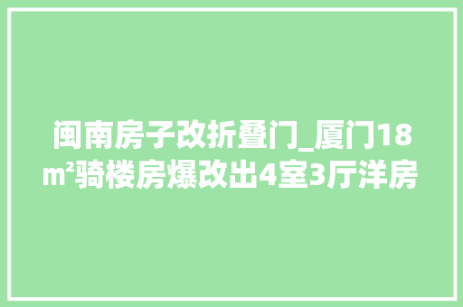 闽南房子改折叠门_厦门18㎡骑楼房爆改出4室3厅洋房住一家7口这太厉害了