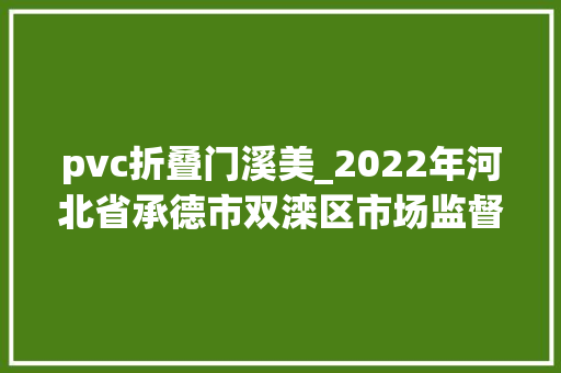 pvc折叠门溪美_2022年河北省承德市双滦区市场监督治理局流利领域商品抽检结果公示