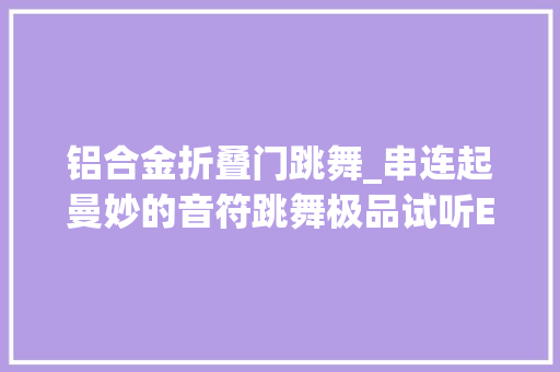 铝合金折叠门跳舞_串连起曼妙的音符跳舞极品试听EstelonFonza