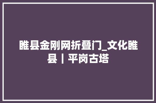 睢县金刚网折叠门_文化睢县｜平岗古塔