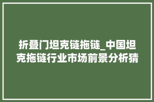 折叠门坦克链拖链_中国坦克拖链行业市场前景分析猜测申报