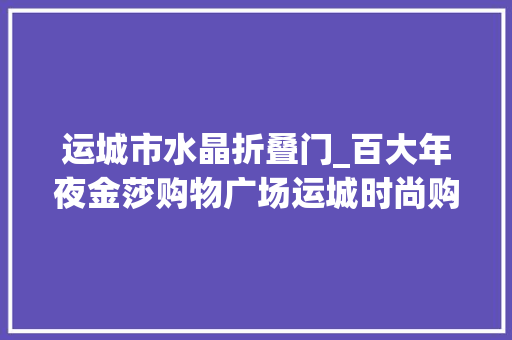 运城市水晶折叠门_百大年夜金莎购物广场运城时尚购物打卡地