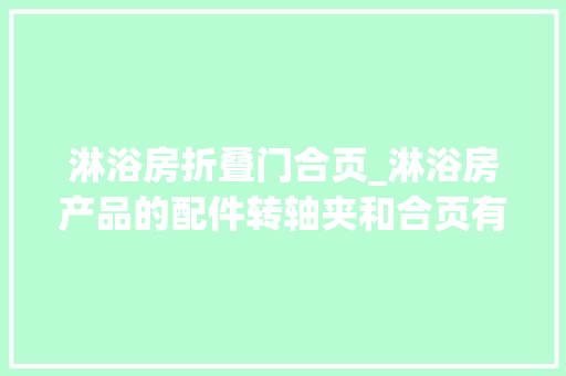 淋浴房折叠门合页_淋浴房产品的配件转轴夹和合页有何不合