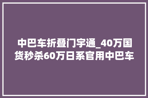 中巴车折叠门宇通_40万国货秒杀60万日系官用中巴车市场巨变智能化引领未来