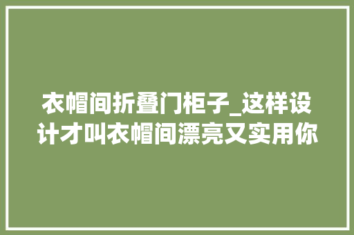 衣帽间折叠门柜子_这样设计才叫衣帽间漂亮又实用你家最多只能算是个大年夜衣柜