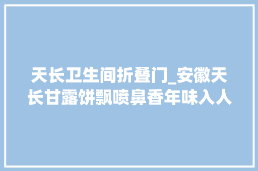 天长卫生间折叠门_安徽天长甘露饼飘喷鼻香年味入人心
