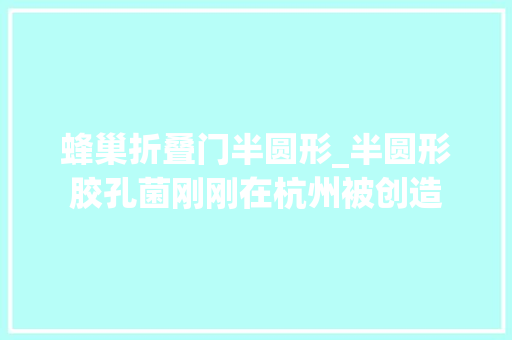 蜂巢折叠门半圆形_半圆形胶孔菌刚刚在杭州被创造