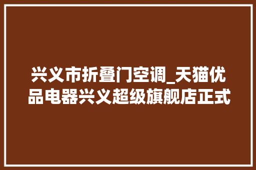 兴义市折叠门空调_天猫优品电器兴义超级旗舰店正式开业