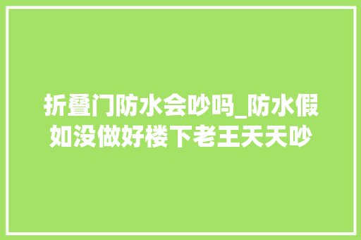 折叠门防水会吵吗_防水假如没做好楼下老王天天吵