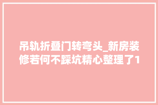 吊轨折叠门转弯头_新房装修若何不踩坑精心整理了12条装建筑议每一条都异常实用