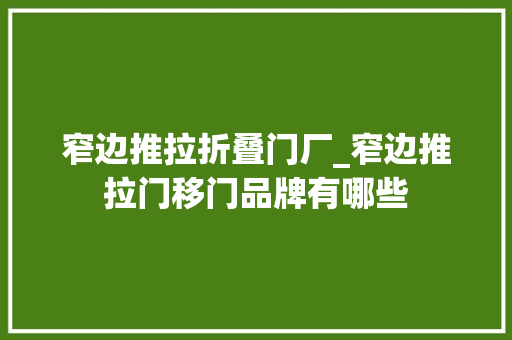窄边推拉折叠门厂_窄边推拉门移门品牌有哪些
