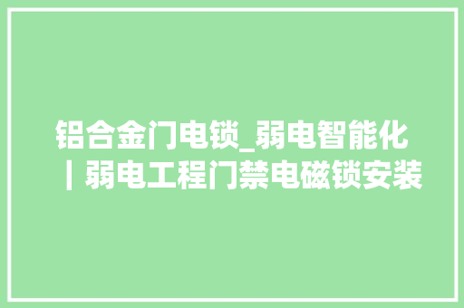 铝合金门电锁_弱电智能化｜弱电工程门禁电磁锁安装教程