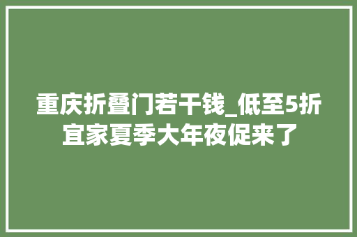 重庆折叠门若干钱_低至5折宜家夏季大年夜促来了