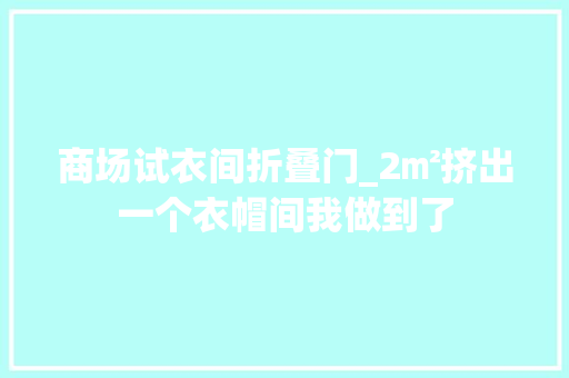 商场试衣间折叠门_2㎡挤出一个衣帽间我做到了