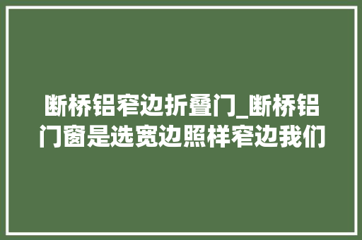 断桥铝窄边折叠门_断桥铝门窗是选宽边照样窄边我们从3个方面进行比拟