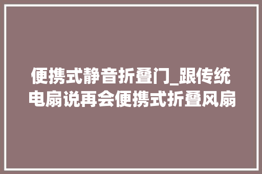 便携式静音折叠门_跟传统电扇说再会便携式折叠风扇体验200元以内难寻对手