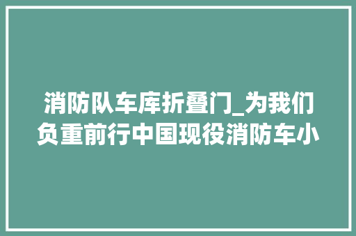 消防队车库折叠门_为我们负重前行中国现役消防车小盘点