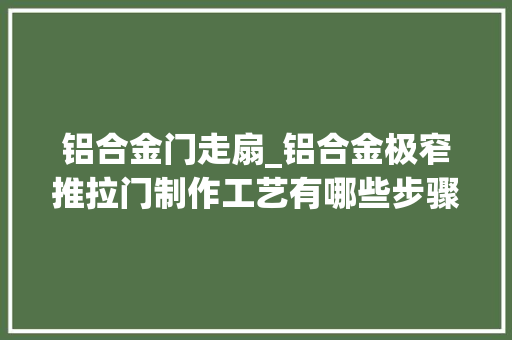 铝合金门走扇_铝合金极窄推拉门制作工艺有哪些步骤