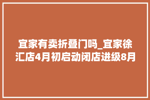 宜家有卖折叠门吗_宜家徐汇店4月初启动闭店进级8月回归清仓特惠3折起不少市平易近前来挑白菜