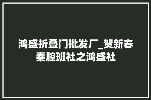 鸿盛折叠门批发厂_贺新春秦腔班社之鸿盛社