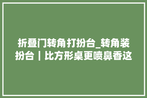 折叠门转角打扮台_转角装扮台｜比方形桌更喷鼻香这话没乱说‼️