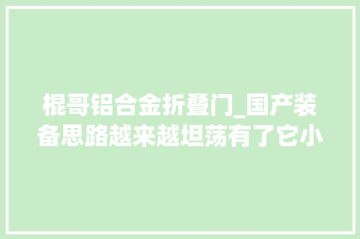 棍哥铝合金折叠门_国产装备思路越来越坦荡有了它小姑娘一小我也敢走夜路了