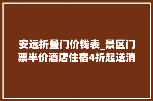 安远折叠门价钱表_景区门票半价酒店住宿4折起送消费代金券安远旅游大年夜礼包来了