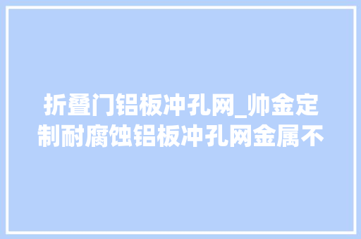 折叠门铝板冲孔网_帅金定制耐腐蚀铝板冲孔网金属不锈钢圆孔冲孔网片