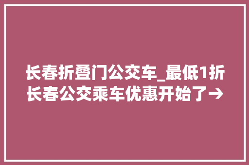 长春折叠门公交车_最低1折长春公交乘车优惠开始了→