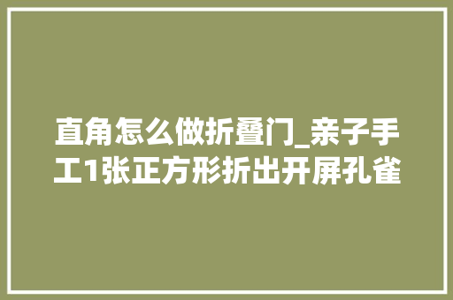 直角怎么做折叠门_亲子手工1张正方形折出开屏孔雀的方法