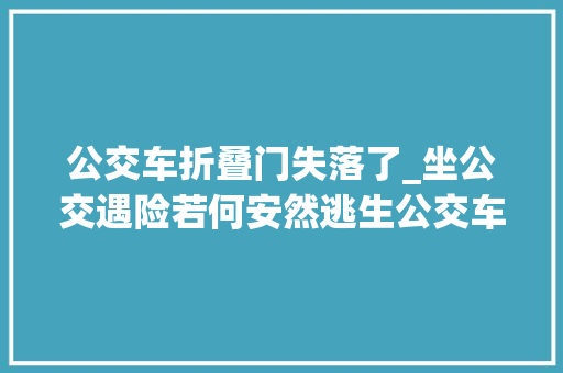 公交车折叠门失落了_坐公交遇险若何安然逃生公交车应急出口有了新国标无锡公交车逃生四宝理解一下