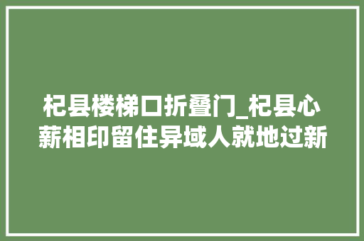 杞县楼梯口折叠门_杞县心薪相印留住异域人就地过新年
