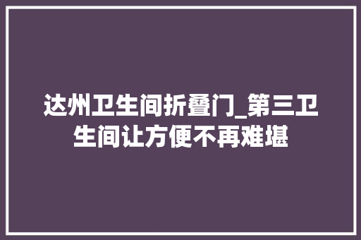 达州卫生间折叠门_第三卫生间让方便不再难堪