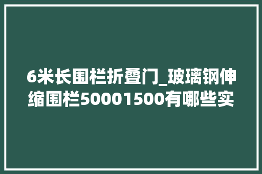 6米长围栏折叠门_玻璃钢伸缩围栏50001500有哪些实用性