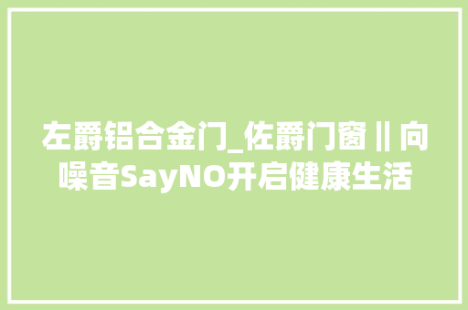 左爵铝合金门_佐爵门窗‖向噪音SayNO开启健康生活