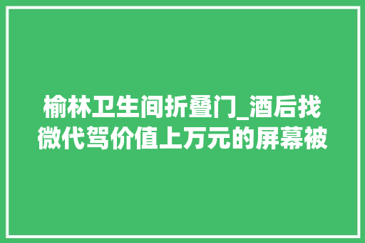 榆林卫生间折叠门_酒后找微代驾价值上万元的屏幕被折叠电动车碰烂