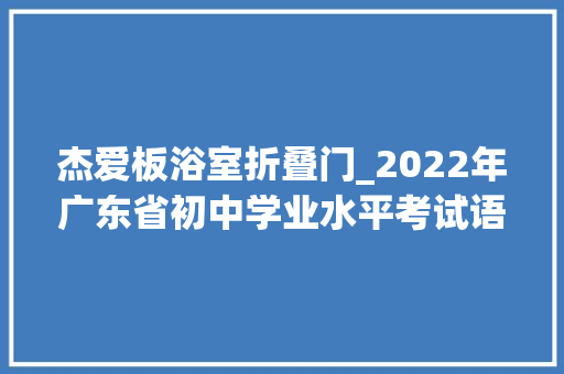 杰爱板浴室折叠门_2022年广东省初中学业水平考试语文试题及谜底