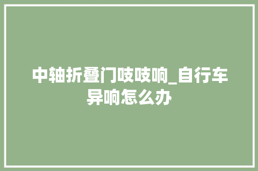 中轴折叠门吱吱响_自行车异响怎么办