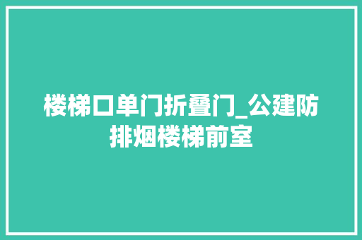 楼梯口单门折叠门_公建防排烟楼梯前室